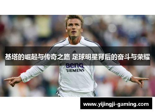 基塔的崛起与传奇之路 足球明星背后的奋斗与荣耀
