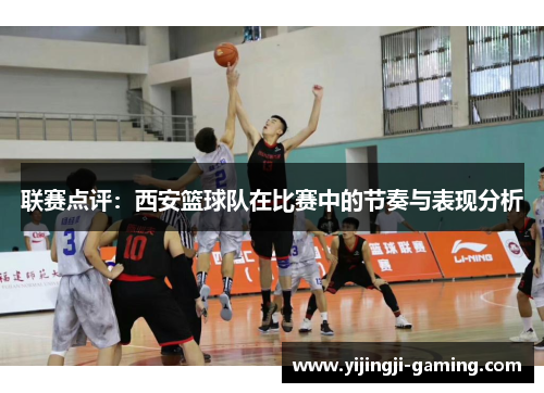 联赛点评：西安篮球队在比赛中的节奏与表现分析
