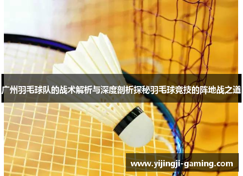 广州羽毛球队的战术解析与深度剖析探秘羽毛球竞技的阵地战之道