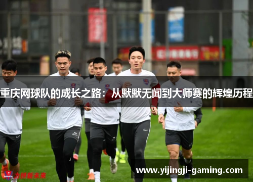 重庆网球队的成长之路：从默默无闻到大师赛的辉煌历程