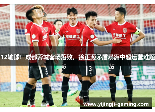 12输球！成都蓉城客场落败，徐正源矛盾暴露中超运营难题