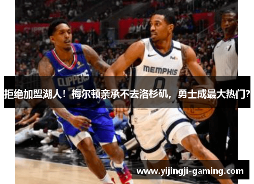 拒绝加盟湖人！梅尔顿亲承不去洛杉矶，勇士成最大热门？