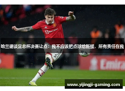 哈兰德谈足总杯决赛让点：我不应该把点球给新援，所有责任在我