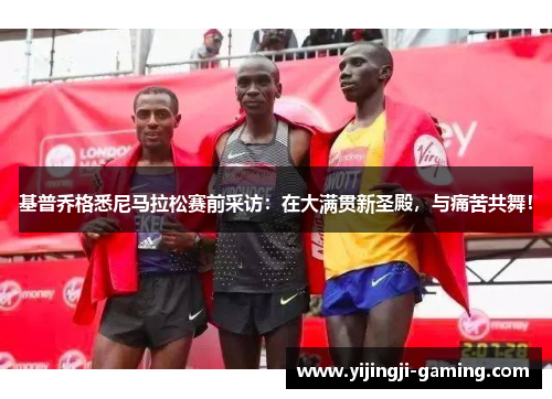 基普乔格悉尼马拉松赛前采访：在大满贯新圣殿，与痛苦共舞！