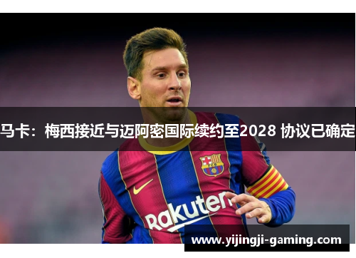 马卡:梅西接近与迈阿密国际续约至2028 协议已确定