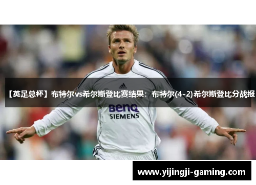【英足总杯】布特尔vs希尔斯登比赛结果：布特尔(4-2)希尔斯登比分战报